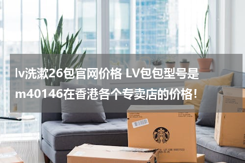 lv洗漱26包官网价格 LV包包型号是m40146在香港各个专卖店的价格！