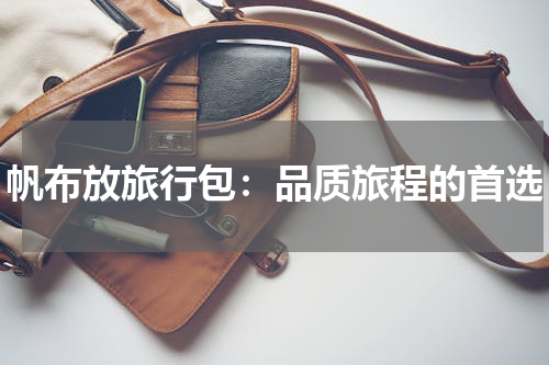 帆布放旅行包：品质旅程的首选