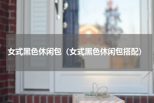 女式黑色休闲包（女式黑色休闲包搭配）