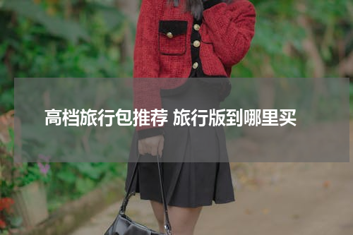 高档旅行包推荐 旅行版到哪里买