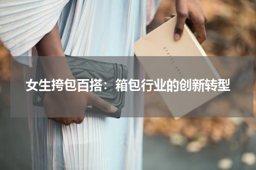 女生挎包百搭：箱包行业的创新转型