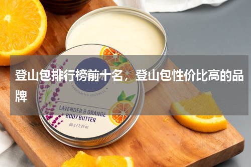 登山包排行榜前十名，登山包性价比高的品牌