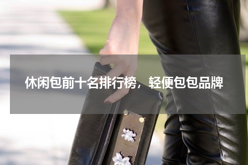 休闲包前十名排行榜，轻便包包品牌