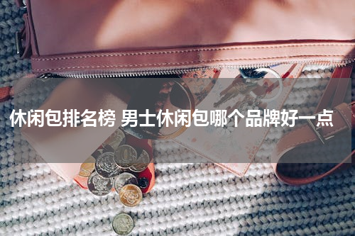 休闲包排名榜 男士休闲包哪个品牌好一点