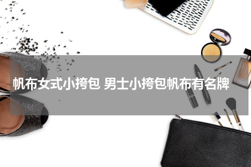 帆布女式小挎包 男士小挎包帆布有名牌