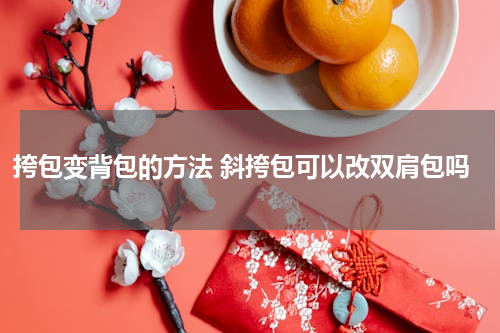 挎包变背包的方法 斜挎包可以改双肩包吗
