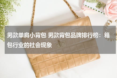 男款单肩小背包 男款背包品牌排行榜：箱包行业的社会现象