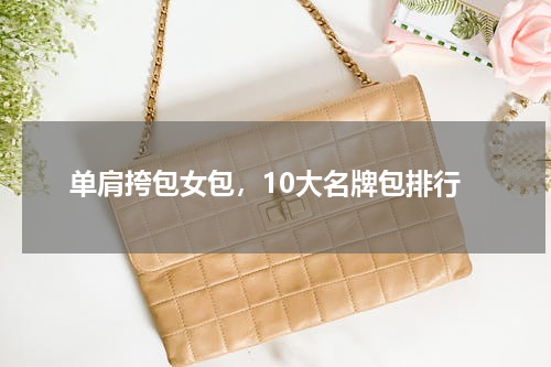 单肩挎包女包，10大名牌包排行