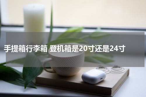 手提箱行李箱 登机箱是20寸还是24寸