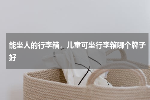 能坐人的行李箱，儿童可坐行李箱哪个牌子好