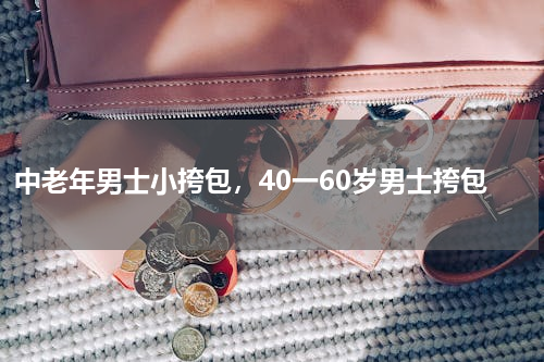 中老年男士小挎包，40一60岁男士挎包