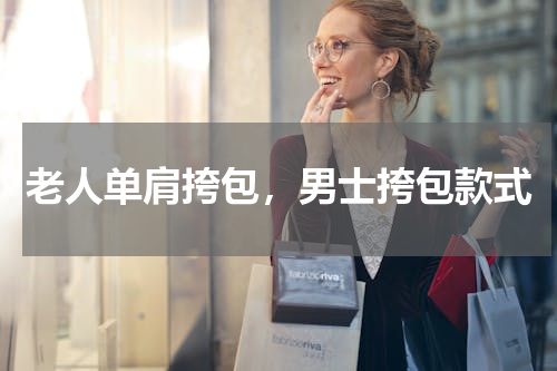 老人单肩挎包，男士挎包款式