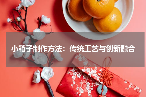 小箱子制作方法：传统工艺与创新融合