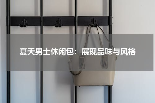 夏天男士休闲包：展现品味与风格