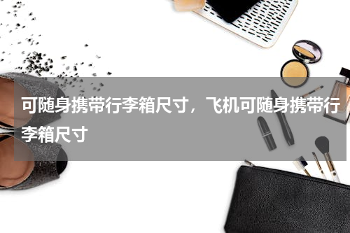 可随身携带行李箱尺寸，飞机可随身携带行李箱尺寸