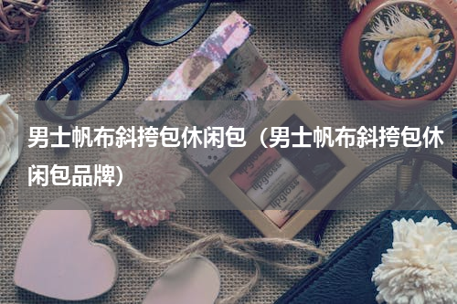 男士帆布斜挎包休闲包（男士帆布斜挎包休闲包品牌）