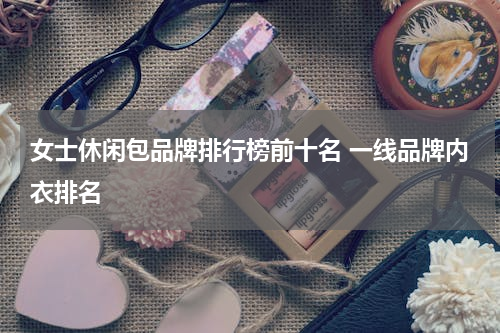 女士休闲包品牌排行榜前十名 一线品牌内衣排名