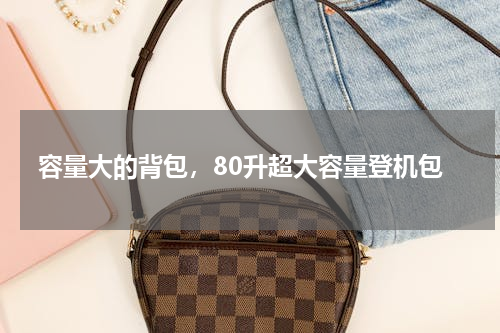 容量大的背包，80升超大容量登机包