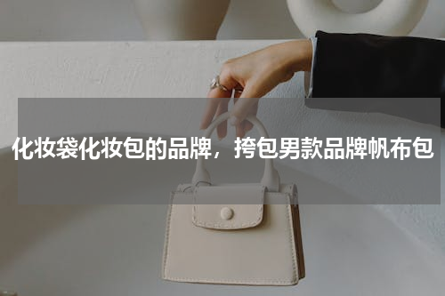 化妆袋化妆包的品牌，挎包男款品牌帆布包