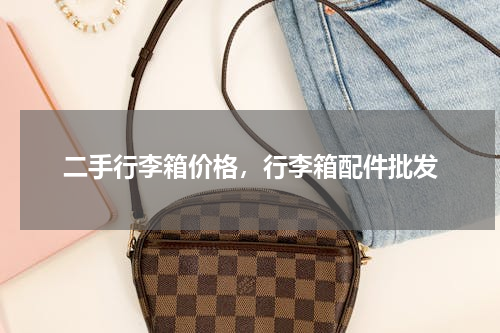 二手行李箱价格，行李箱配件批发