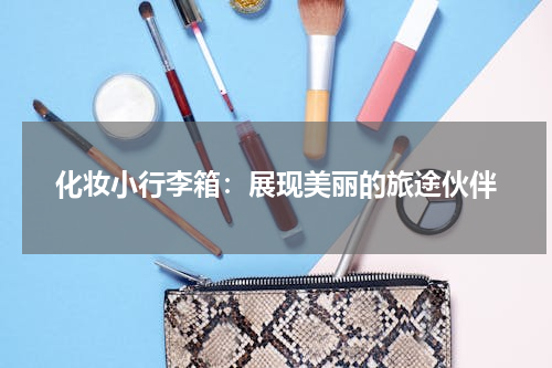 化妆小行李箱：展现美丽的旅途伙伴