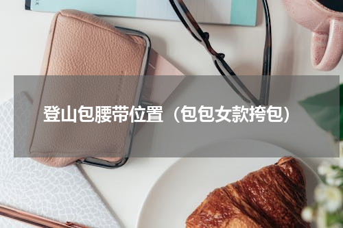 登山包腰带位置（包包女款挎包）