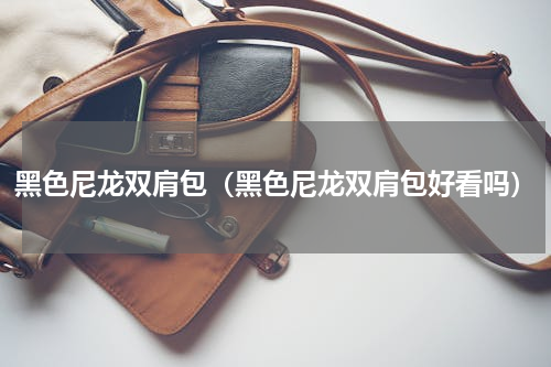 黑色尼龙双肩包（黑色尼龙双肩包好看吗）