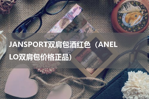 JANSPORT双肩包酒红色（ANELLO双肩包价格正品）