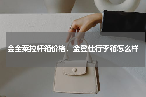金全莱拉杆箱价格，金登仕行李箱怎么样