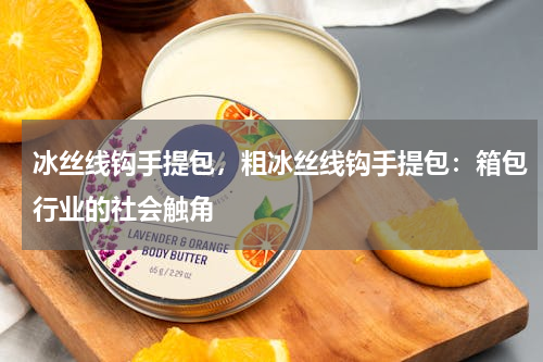 冰丝线钩手提包，粗冰丝线钩手提包：箱包行业的社会触角