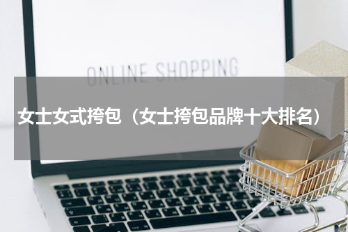 女士女式挎包（女士挎包品牌十大排名）