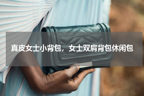 真皮女士小背包，女士双肩背包休闲包